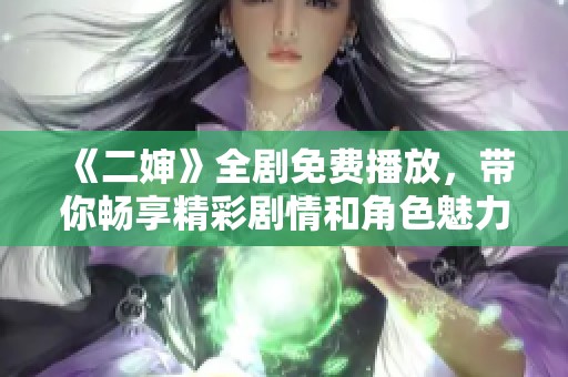 《二婶》全剧免费播放，带你畅享精彩剧情和角色魅力