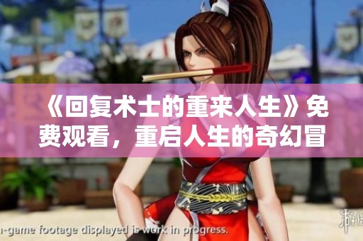 《回复术士的重来人生》免费观看，重启人生的奇幻冒险等你来体验