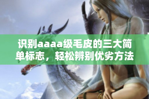 识别aaaa级毛皮的三大简单标志，轻松辨别优劣方法分享