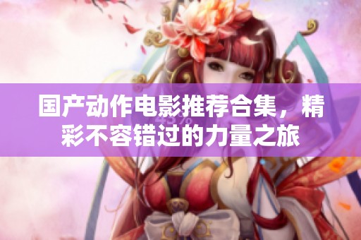 国产动作电影推荐合集，精彩不容错过的力量之旅