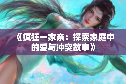 《疯狂一家亲：探索家庭中的爱与冲突故事》