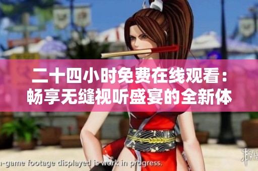 二十四小时免费在线观看：畅享无缝视听盛宴的全新体验