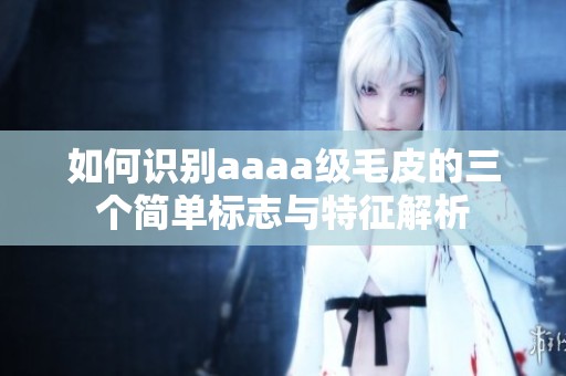 如何识别aaaa级毛皮的三个简单标志与特征解析