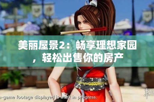 美丽屋景2：畅享理想家园，轻松出售你的房产