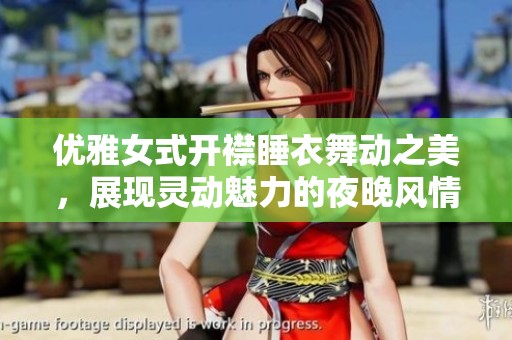 优雅女式开襟睡衣舞动之美，展现灵动魅力的夜晚风情