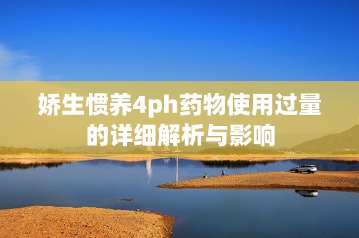 娇生惯养4ph药物使用过量的详细解析与影响