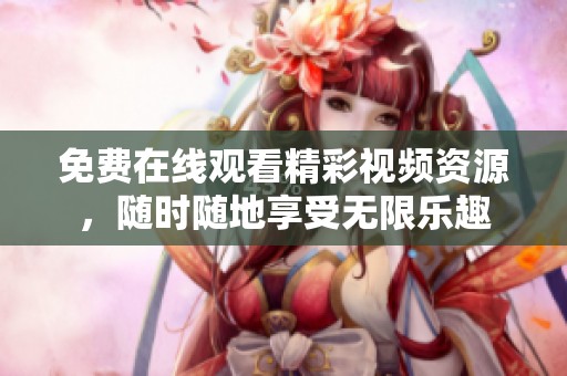 免费在线观看精彩视频资源，随时随地享受无限乐趣