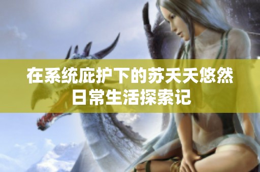 在系统庇护下的苏夭夭悠然日常生活探索记
