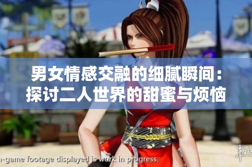 男女情感交融的细腻瞬间：探讨二人世界的甜蜜与烦恼