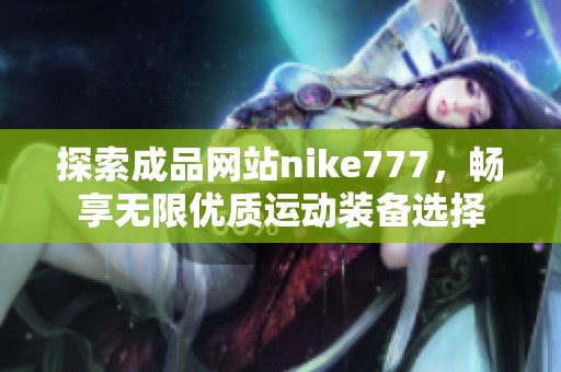 探索成品网站nike777，畅享无限优质运动装备选择