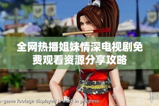 全网热播姐妹情深电视剧免费观看资源分享攻略