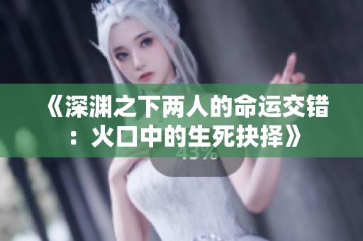 《深渊之下两人的命运交错：火口中的生死抉择》
