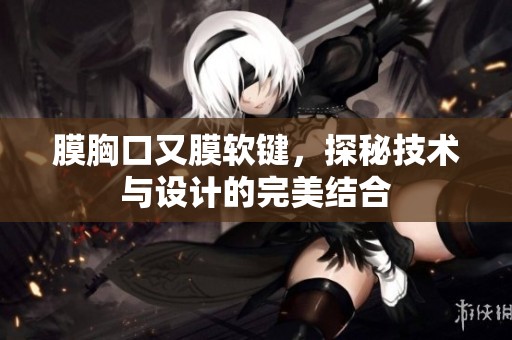 膜胸口又膜软键，探秘技术与设计的完美结合