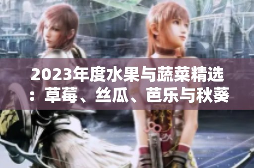 2023年度水果与蔬菜精选：草莓、丝瓜、芭乐与秋葵的美味搭配