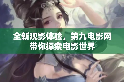 全新观影体验，第九电影网带你探索电影世界