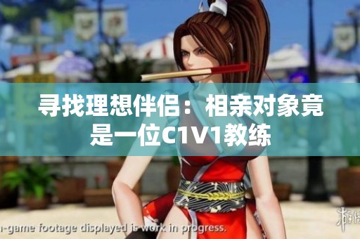 寻找理想伴侣：相亲对象竟是一位C1V1教练