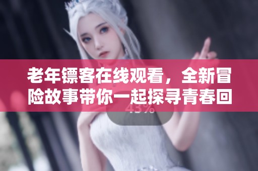 老年镖客在线观看，全新冒险故事带你一起探寻青春回忆