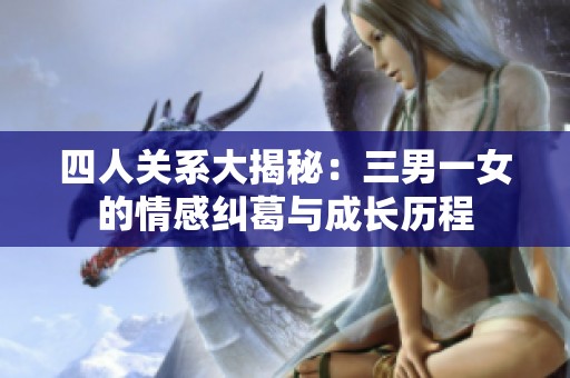 四人关系大揭秘：三男一女的情感纠葛与成长历程