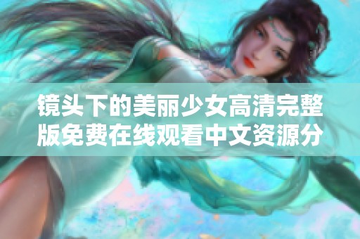 镜头下的美丽少女高清完整版免费在线观看中文资源分享