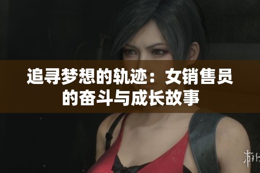 追寻梦想的轨迹：女销售员的奋斗与成长故事