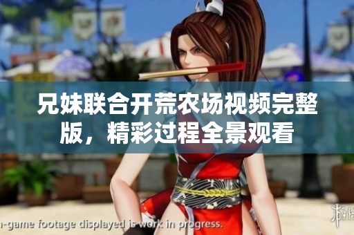 兄妹联合开荒农场视频完整版，精彩过程全景观看