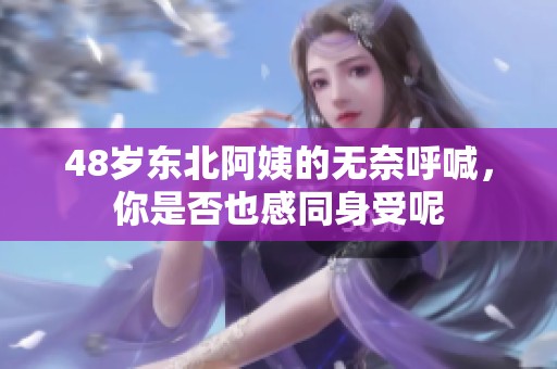 48岁东北阿姨的无奈呼喊，你是否也感同身受呢