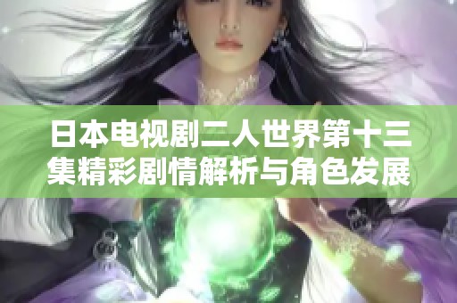 日本电视剧二人世界第十三集精彩剧情解析与角色发展分析