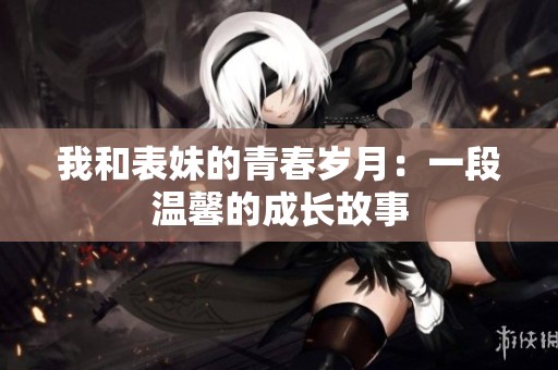 我和表妹的青春岁月：一段温馨的成长故事