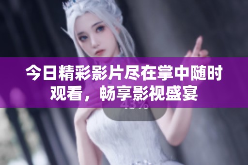 今日精彩影片尽在掌中随时观看，畅享影视盛宴
