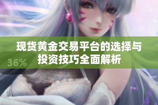 现货黄金交易平台的选择与投资技巧全面解析