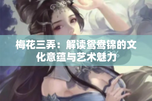 梅花三弄：解读鸳鸯锦的文化意蕴与艺术魅力