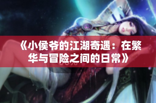 《小侯爷的江湖奇遇：在繁华与冒险之间的日常》