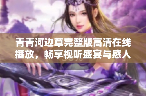 青青河边草完整版高清在线播放，畅享视听盛宴与感人故事