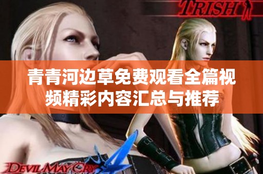 青青河边草免费观看全篇视频精彩内容汇总与推荐