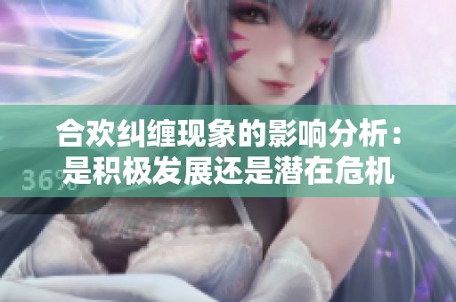 合欢纠缠现象的影响分析：是积极发展还是潜在危机