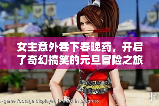 女主意外吞下春晚药，开启了奇幻搞笑的元旦冒险之旅
