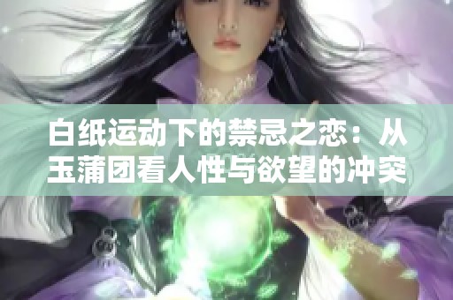 白纸运动下的禁忌之恋：从玉蒲团看人性与欲望的冲突