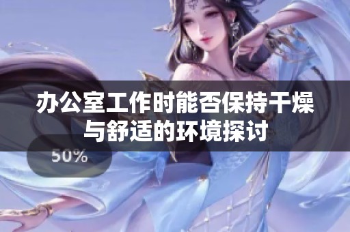 办公室工作时能否保持干燥与舒适的环境探讨
