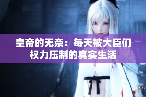 皇帝的无奈：每天被大臣们权力压制的真实生活