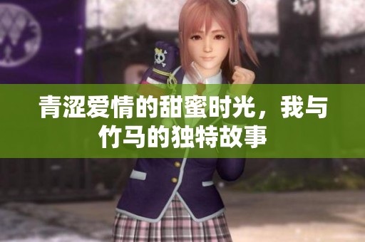 青涩爱情的甜蜜时光，我与竹马的独特故事