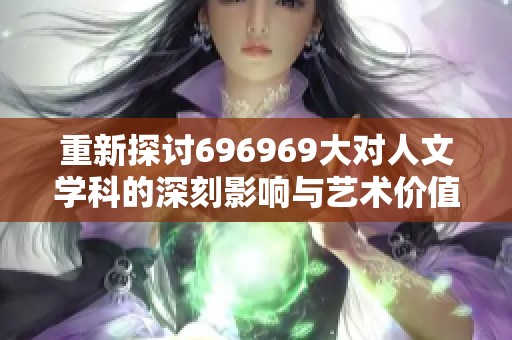 重新探讨696969大对人文学科的深刻影响与艺术价值