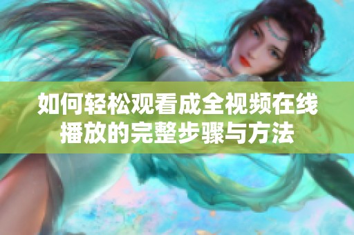 如何轻松观看成全视频在线播放的完整步骤与方法
