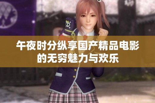 午夜时分纵享国产精品电影的无穷魅力与欢乐