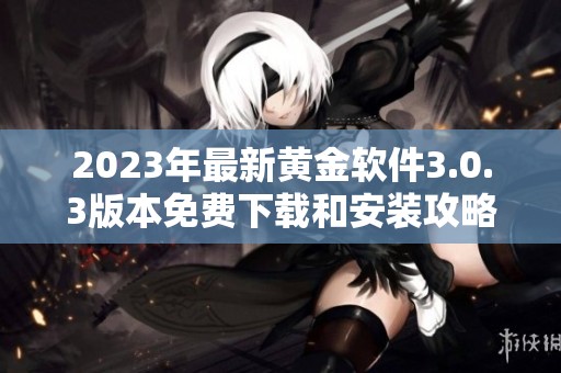 2023年最新黄金软件3.0.3版本免费下载和安装攻略