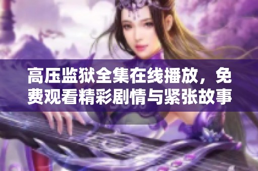 高压监狱全集在线播放，免费观看精彩剧情与紧张故事