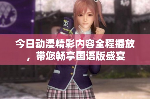 今日动漫精彩内容全程播放，带您畅享国语版盛宴