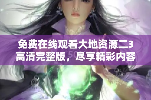 免费在线观看大地资源二3高清完整版，尽享精彩内容！