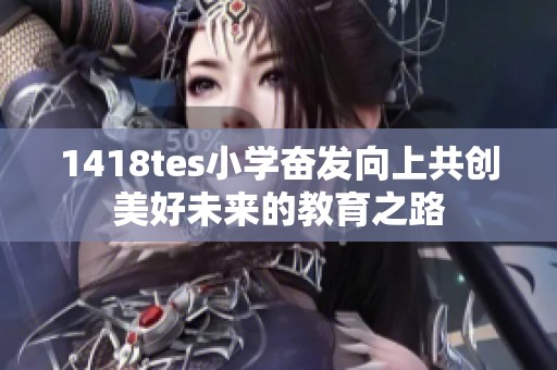 1418tes小学奋发向上共创美好未来的教育之路