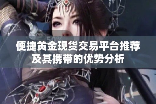 便捷黄金现货交易平台推荐及其携带的优势分析