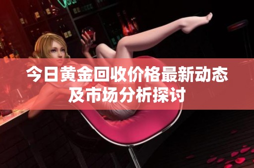 今日黄金回收价格最新动态及市场分析探讨